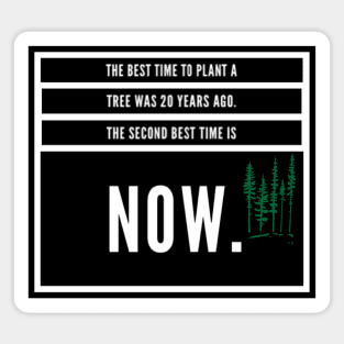 The best time to plant a tree was 20 years ago. The best second time is now. Sticker